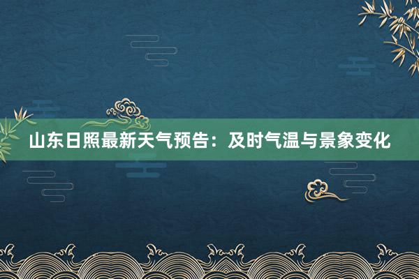 山东日照最新天气预告：及时气温与景象变化